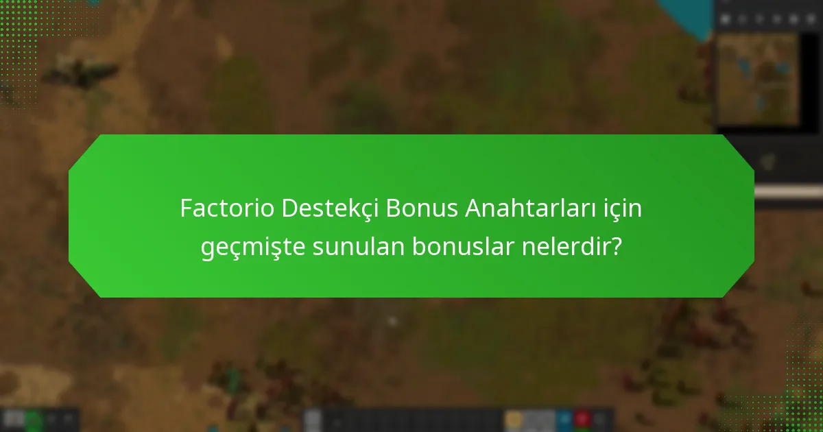 Factorio Destekçi Bonus Anahtarları için geçmişte sunulan bonuslar nelerdir?