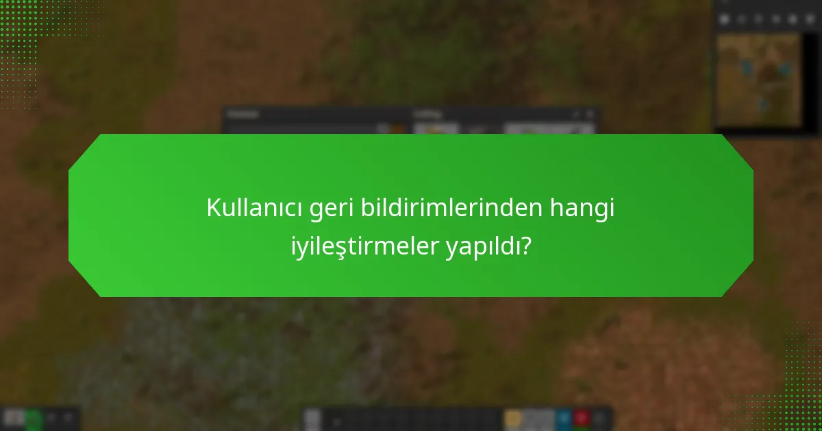 Kullanıcı geri bildirimlerinden hangi iyileştirmeler yapıldı?